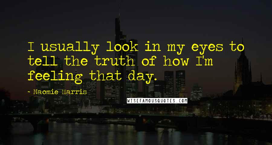 Naomie Harris Quotes: I usually look in my eyes to tell the truth of how I'm feeling that day.