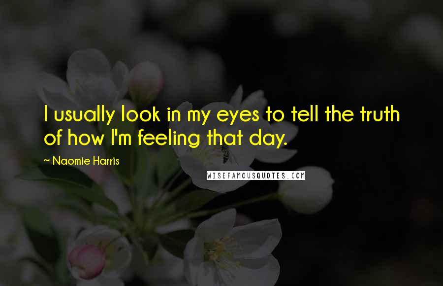 Naomie Harris Quotes: I usually look in my eyes to tell the truth of how I'm feeling that day.