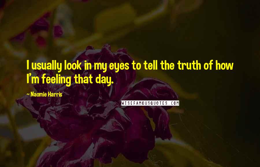 Naomie Harris Quotes: I usually look in my eyes to tell the truth of how I'm feeling that day.