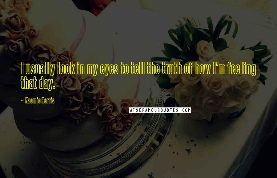 Naomie Harris Quotes: I usually look in my eyes to tell the truth of how I'm feeling that day.