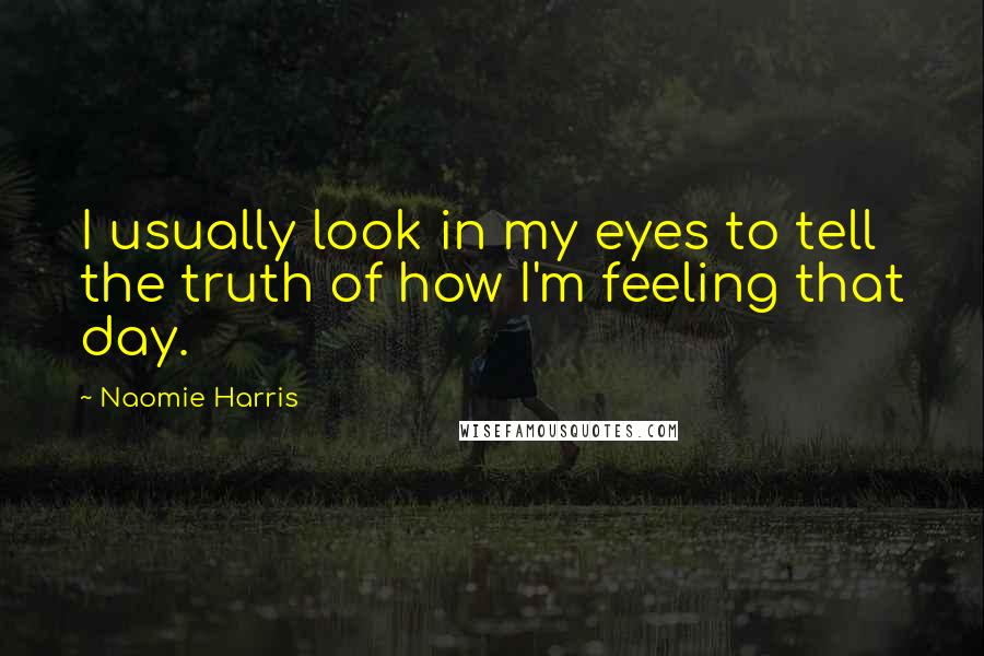 Naomie Harris Quotes: I usually look in my eyes to tell the truth of how I'm feeling that day.