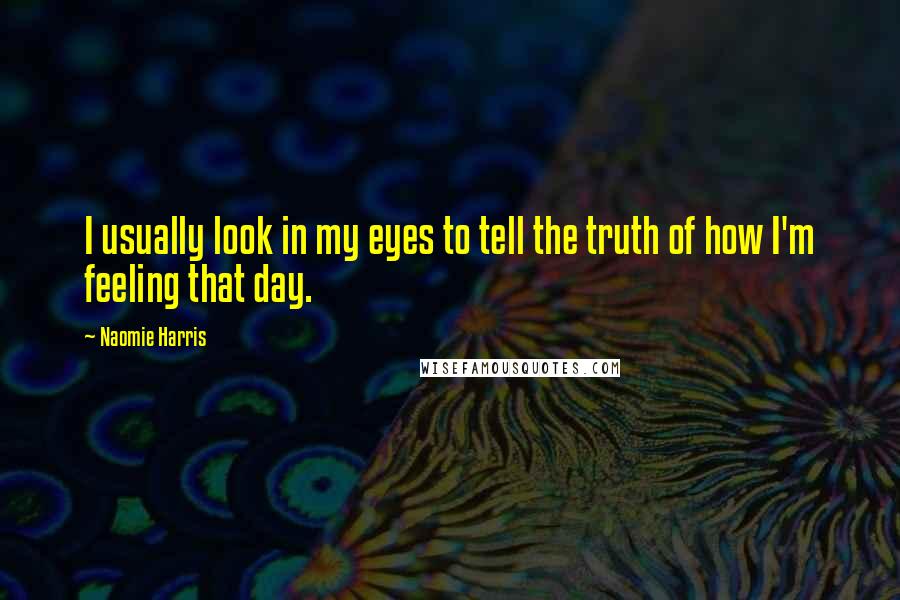 Naomie Harris Quotes: I usually look in my eyes to tell the truth of how I'm feeling that day.