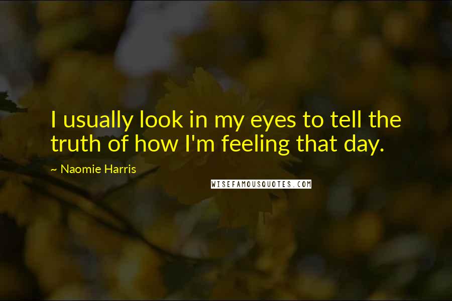 Naomie Harris Quotes: I usually look in my eyes to tell the truth of how I'm feeling that day.