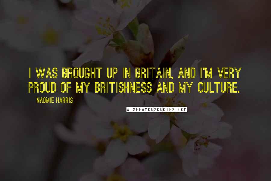 Naomie Harris Quotes: I was brought up in Britain, and I'm very proud of my Britishness and my culture.