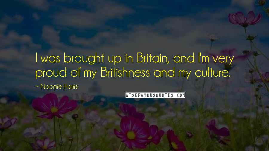 Naomie Harris Quotes: I was brought up in Britain, and I'm very proud of my Britishness and my culture.