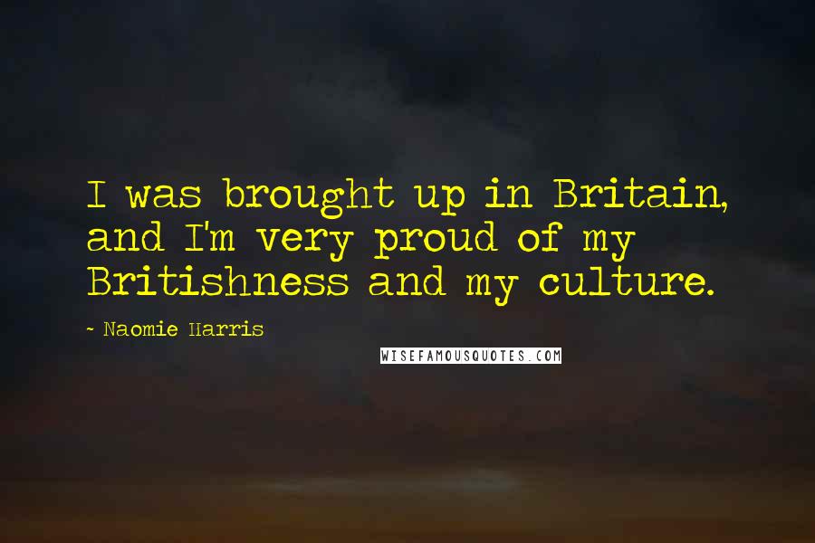 Naomie Harris Quotes: I was brought up in Britain, and I'm very proud of my Britishness and my culture.