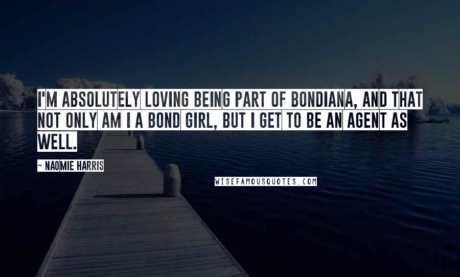 Naomie Harris Quotes: I'm absolutely loving being part of Bondiana, and that not only am I a Bond girl, but I get to be an agent as well.