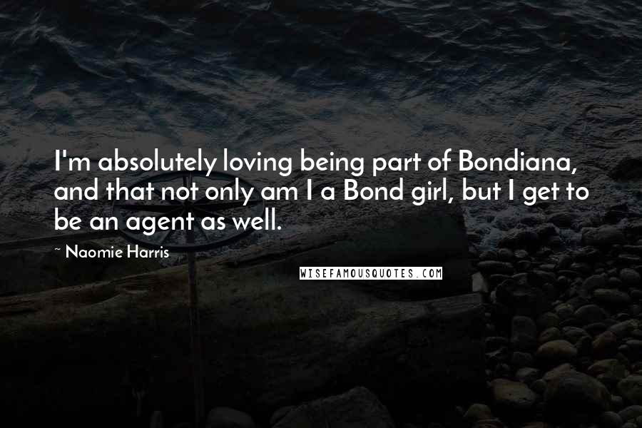 Naomie Harris Quotes: I'm absolutely loving being part of Bondiana, and that not only am I a Bond girl, but I get to be an agent as well.