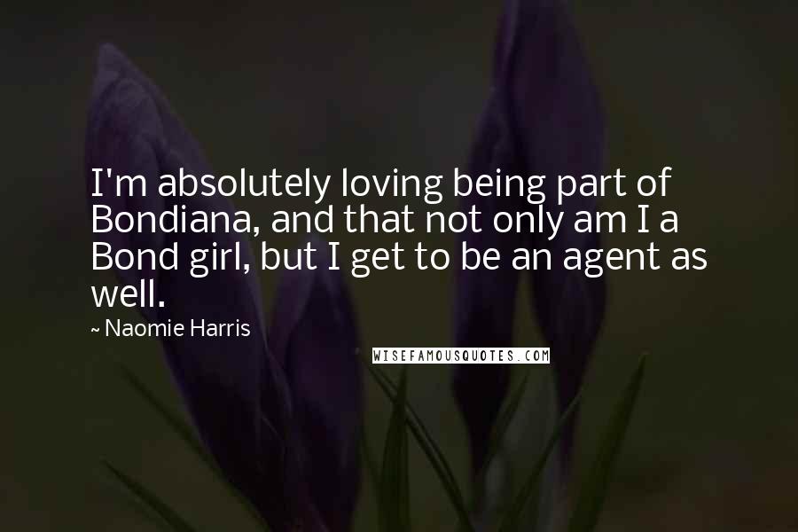 Naomie Harris Quotes: I'm absolutely loving being part of Bondiana, and that not only am I a Bond girl, but I get to be an agent as well.