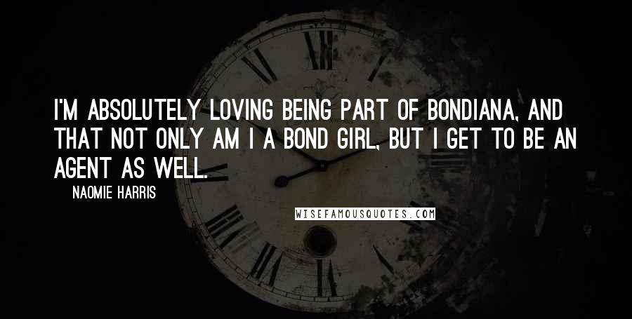 Naomie Harris Quotes: I'm absolutely loving being part of Bondiana, and that not only am I a Bond girl, but I get to be an agent as well.