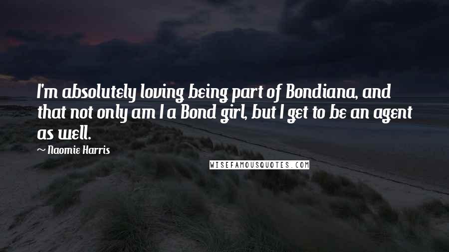 Naomie Harris Quotes: I'm absolutely loving being part of Bondiana, and that not only am I a Bond girl, but I get to be an agent as well.