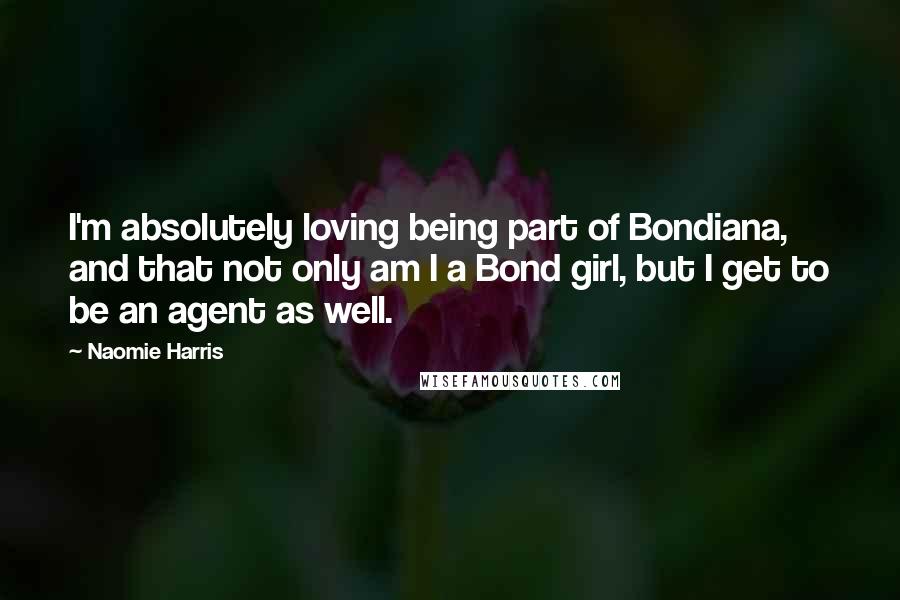 Naomie Harris Quotes: I'm absolutely loving being part of Bondiana, and that not only am I a Bond girl, but I get to be an agent as well.