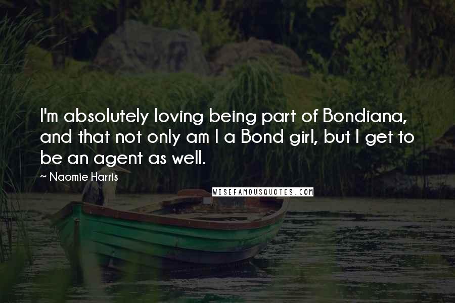 Naomie Harris Quotes: I'm absolutely loving being part of Bondiana, and that not only am I a Bond girl, but I get to be an agent as well.
