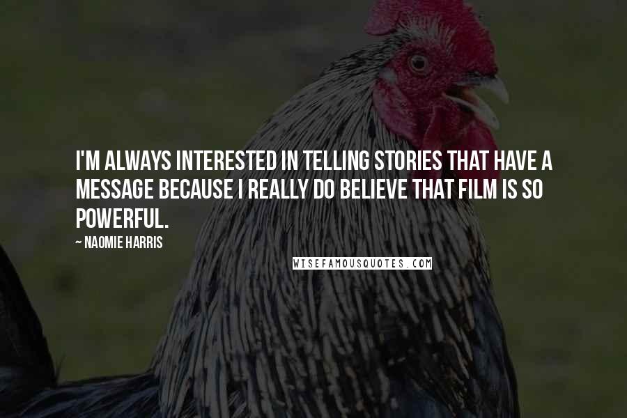 Naomie Harris Quotes: I'm always interested in telling stories that have a message because I really do believe that film is so powerful.