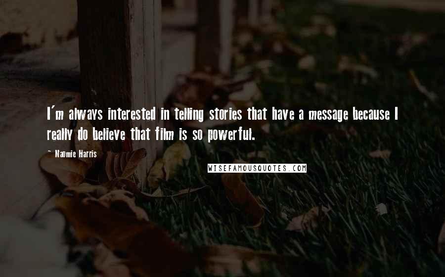 Naomie Harris Quotes: I'm always interested in telling stories that have a message because I really do believe that film is so powerful.