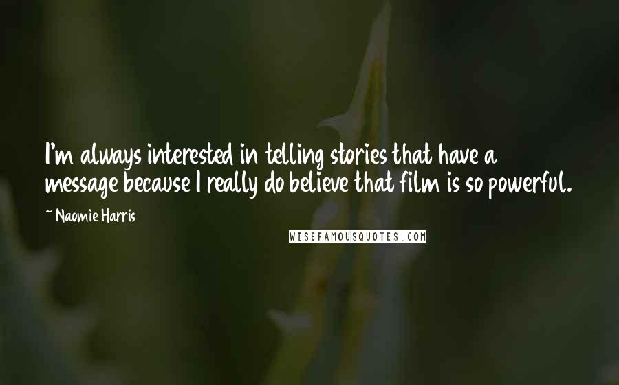 Naomie Harris Quotes: I'm always interested in telling stories that have a message because I really do believe that film is so powerful.