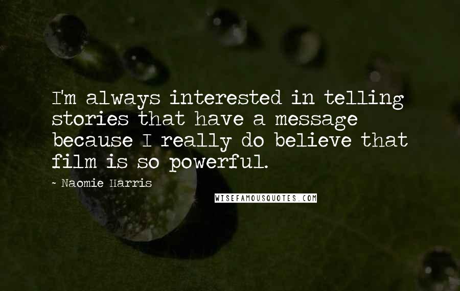 Naomie Harris Quotes: I'm always interested in telling stories that have a message because I really do believe that film is so powerful.