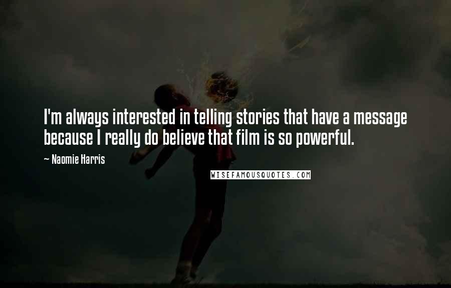 Naomie Harris Quotes: I'm always interested in telling stories that have a message because I really do believe that film is so powerful.