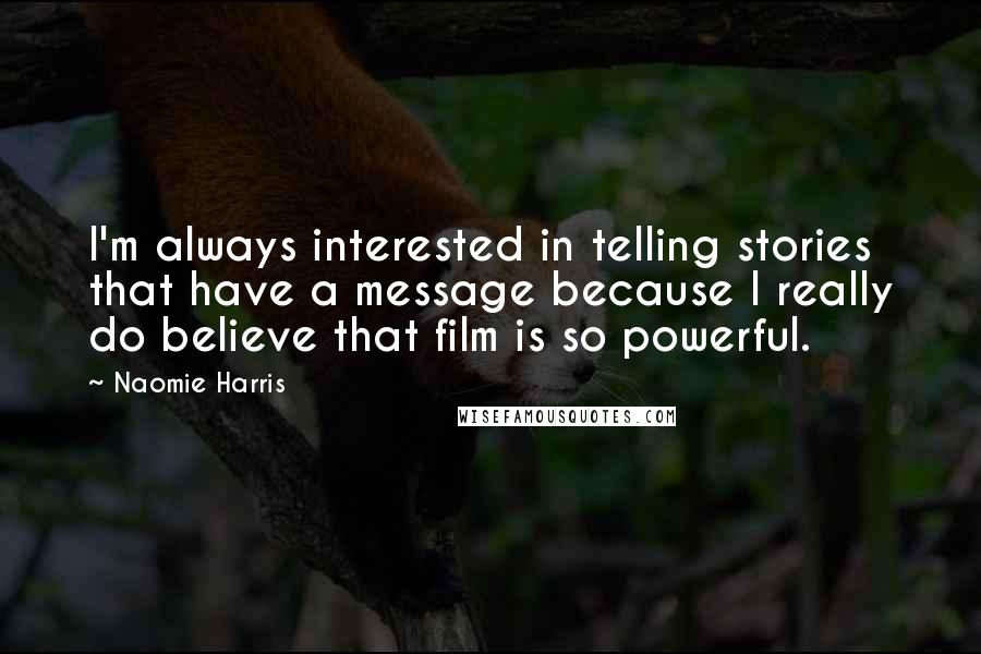 Naomie Harris Quotes: I'm always interested in telling stories that have a message because I really do believe that film is so powerful.