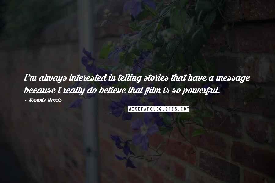 Naomie Harris Quotes: I'm always interested in telling stories that have a message because I really do believe that film is so powerful.