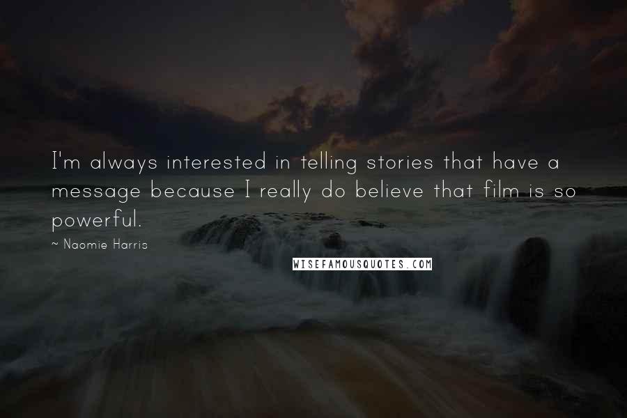 Naomie Harris Quotes: I'm always interested in telling stories that have a message because I really do believe that film is so powerful.