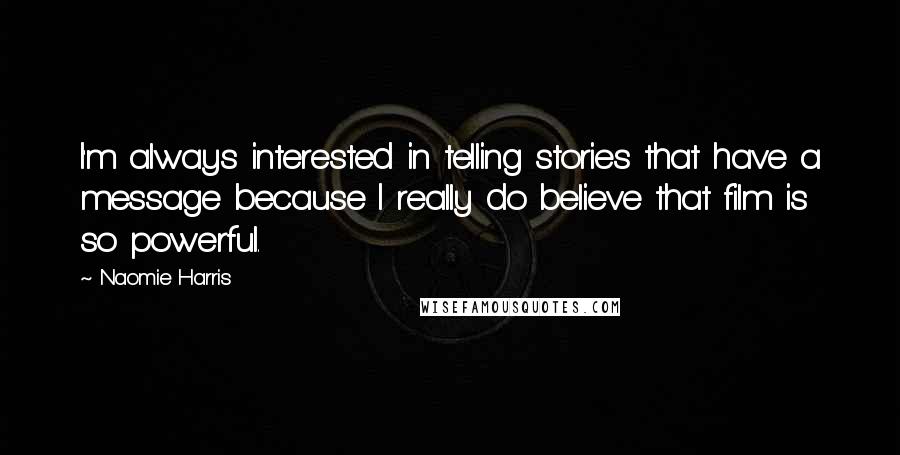 Naomie Harris Quotes: I'm always interested in telling stories that have a message because I really do believe that film is so powerful.