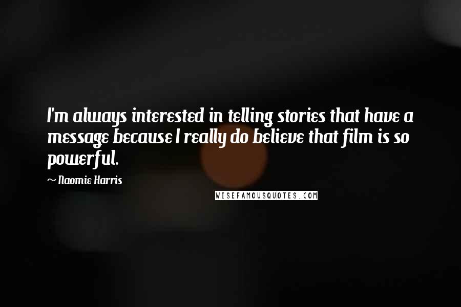 Naomie Harris Quotes: I'm always interested in telling stories that have a message because I really do believe that film is so powerful.