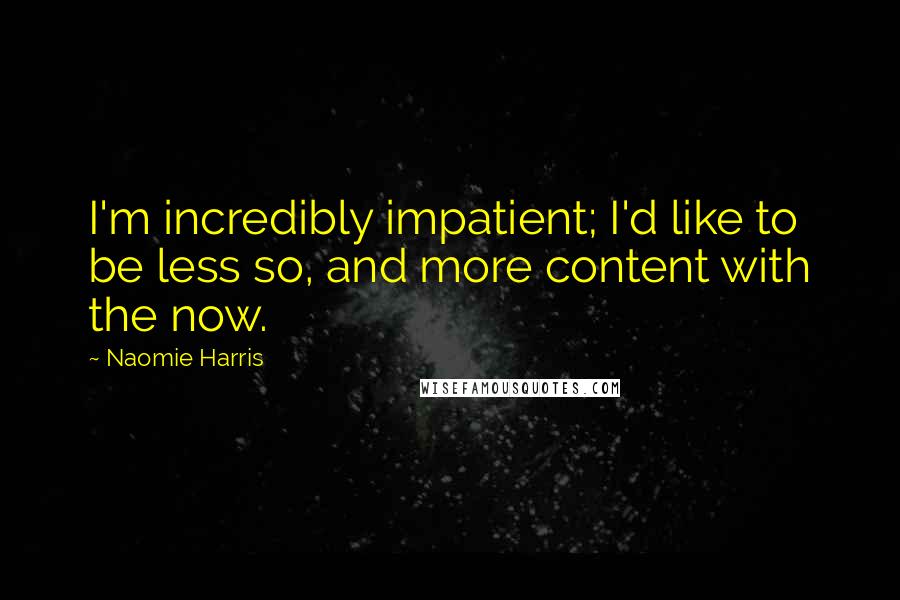Naomie Harris Quotes: I'm incredibly impatient; I'd like to be less so, and more content with the now.