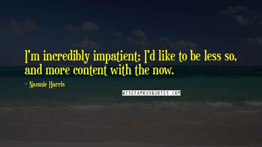 Naomie Harris Quotes: I'm incredibly impatient; I'd like to be less so, and more content with the now.