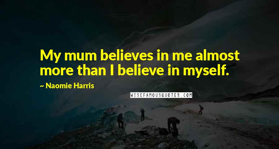 Naomie Harris Quotes: My mum believes in me almost more than I believe in myself.