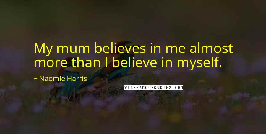 Naomie Harris Quotes: My mum believes in me almost more than I believe in myself.