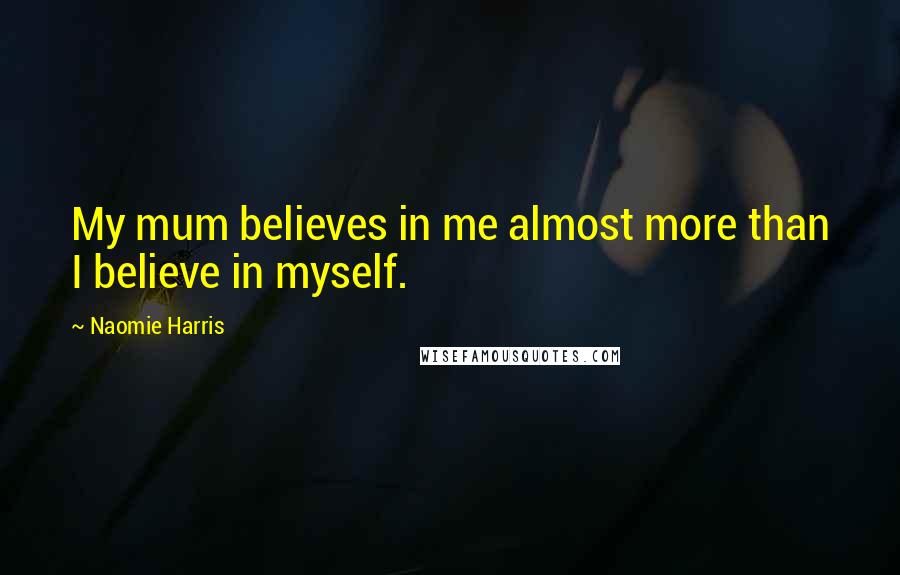 Naomie Harris Quotes: My mum believes in me almost more than I believe in myself.