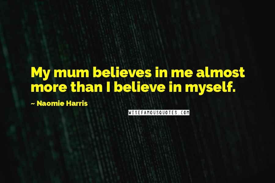 Naomie Harris Quotes: My mum believes in me almost more than I believe in myself.