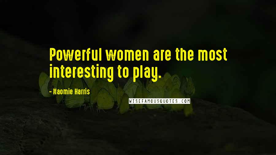 Naomie Harris Quotes: Powerful women are the most interesting to play.