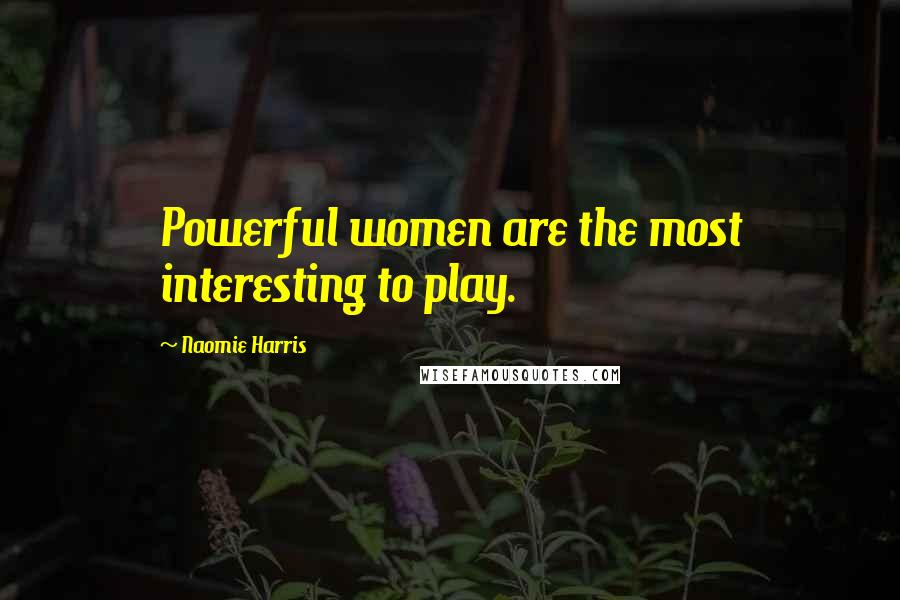 Naomie Harris Quotes: Powerful women are the most interesting to play.