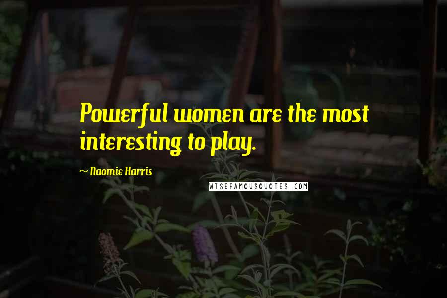 Naomie Harris Quotes: Powerful women are the most interesting to play.