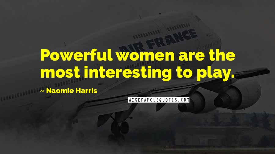Naomie Harris Quotes: Powerful women are the most interesting to play.