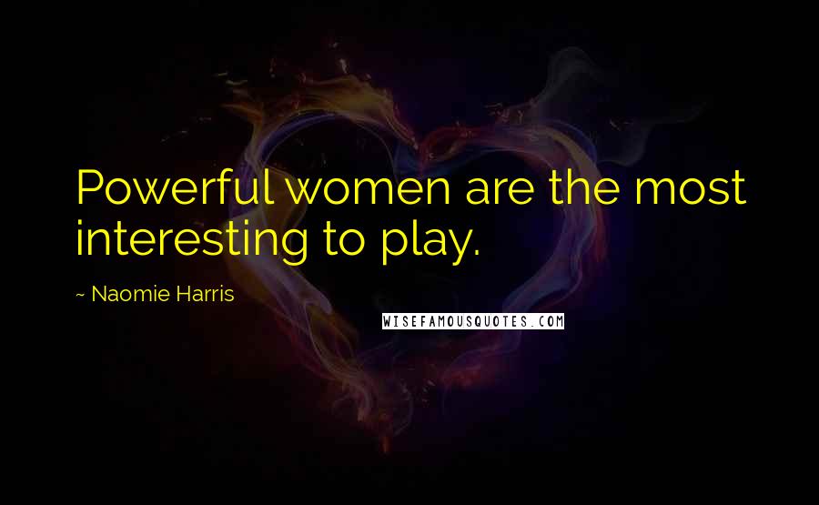 Naomie Harris Quotes: Powerful women are the most interesting to play.