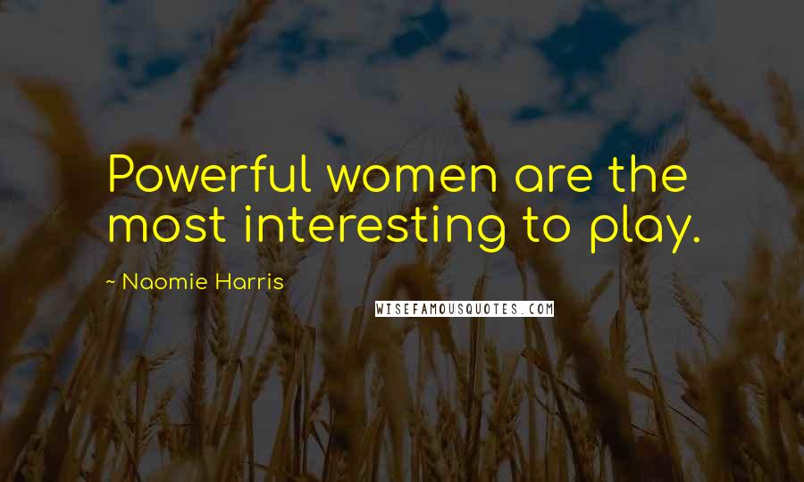 Naomie Harris Quotes: Powerful women are the most interesting to play.