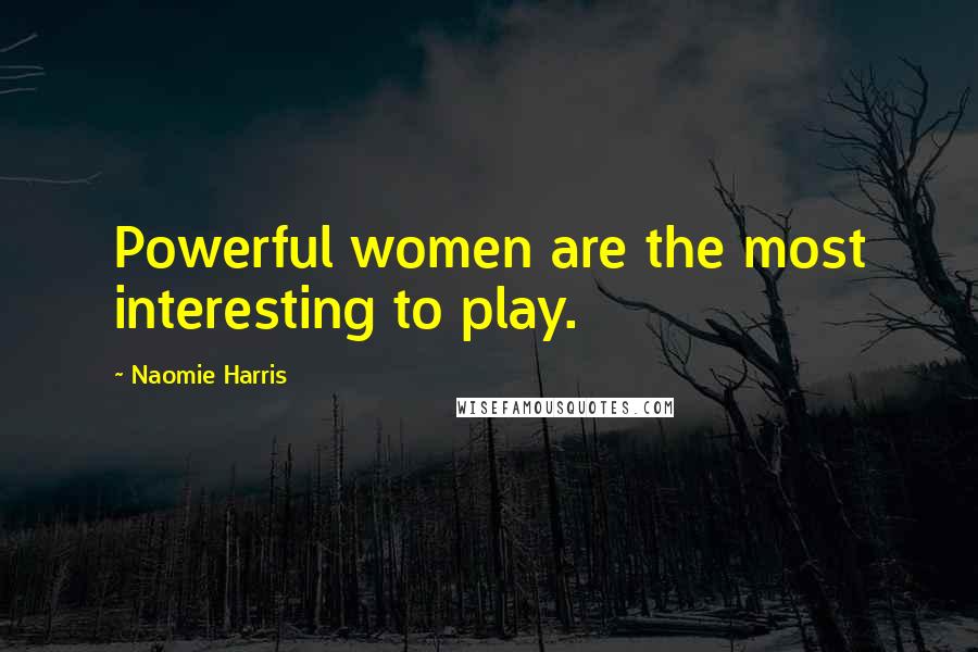 Naomie Harris Quotes: Powerful women are the most interesting to play.