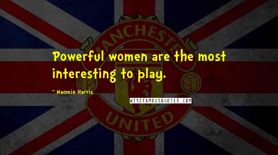 Naomie Harris Quotes: Powerful women are the most interesting to play.