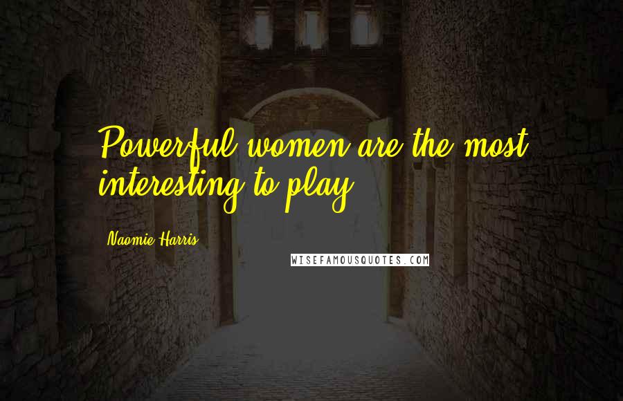 Naomie Harris Quotes: Powerful women are the most interesting to play.