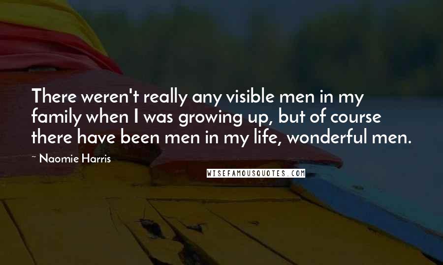 Naomie Harris Quotes: There weren't really any visible men in my family when I was growing up, but of course there have been men in my life, wonderful men.