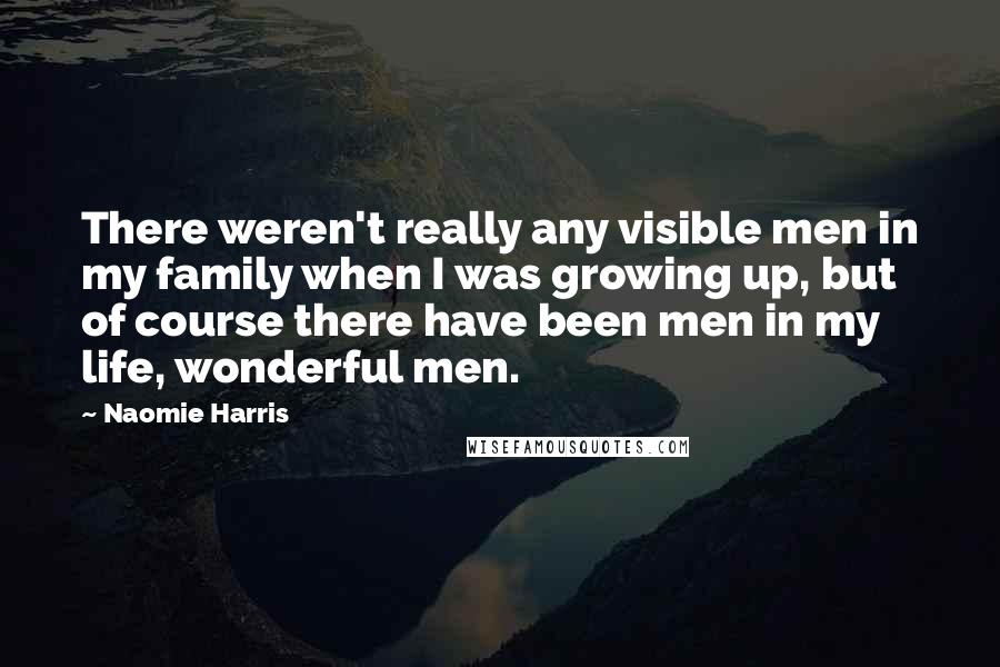 Naomie Harris Quotes: There weren't really any visible men in my family when I was growing up, but of course there have been men in my life, wonderful men.