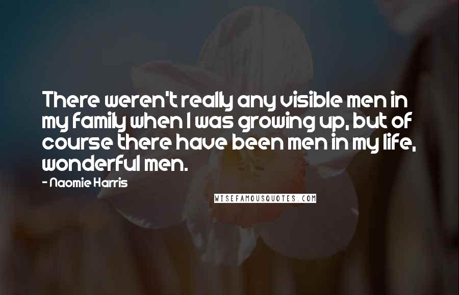 Naomie Harris Quotes: There weren't really any visible men in my family when I was growing up, but of course there have been men in my life, wonderful men.