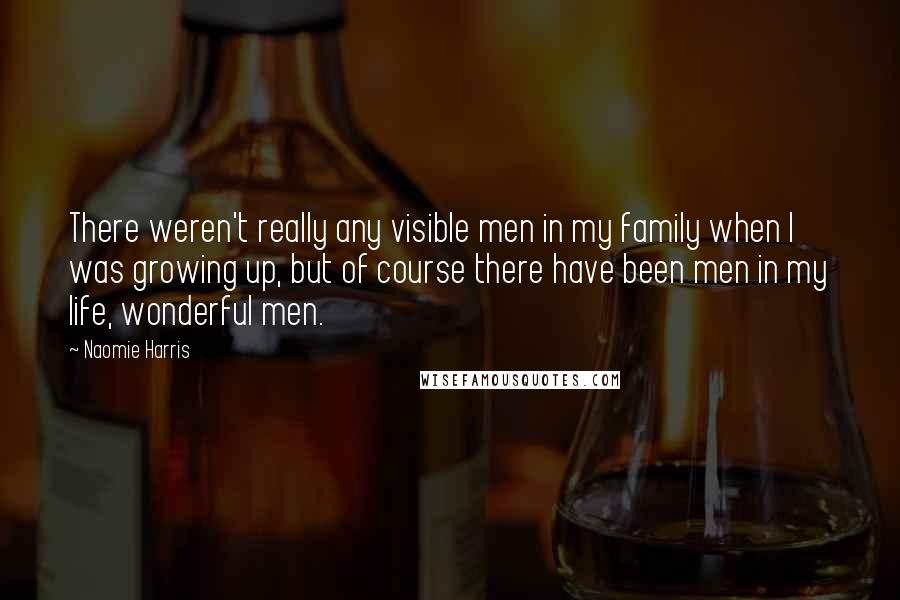 Naomie Harris Quotes: There weren't really any visible men in my family when I was growing up, but of course there have been men in my life, wonderful men.