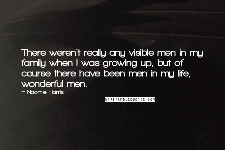 Naomie Harris Quotes: There weren't really any visible men in my family when I was growing up, but of course there have been men in my life, wonderful men.