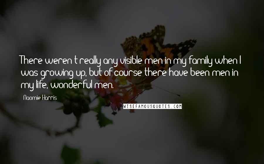 Naomie Harris Quotes: There weren't really any visible men in my family when I was growing up, but of course there have been men in my life, wonderful men.