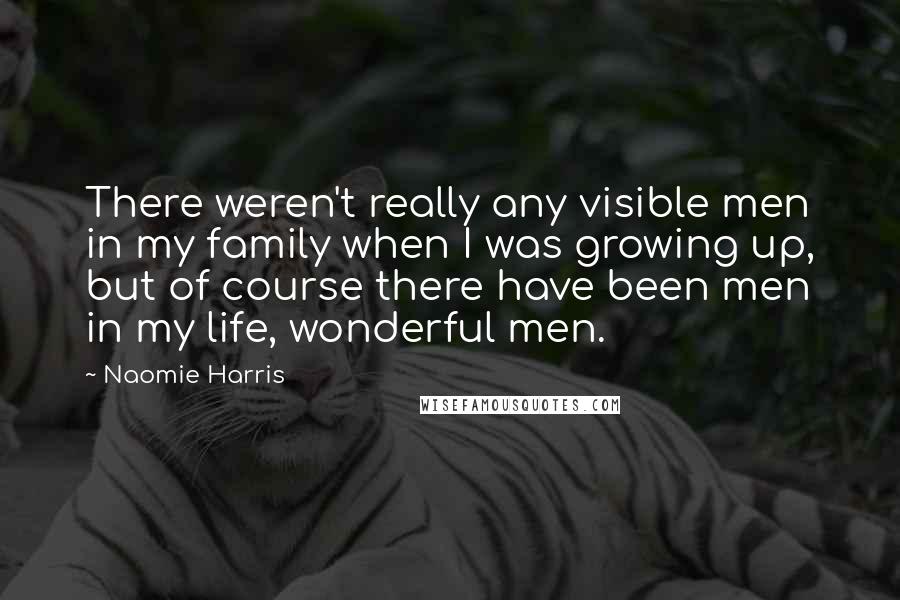 Naomie Harris Quotes: There weren't really any visible men in my family when I was growing up, but of course there have been men in my life, wonderful men.