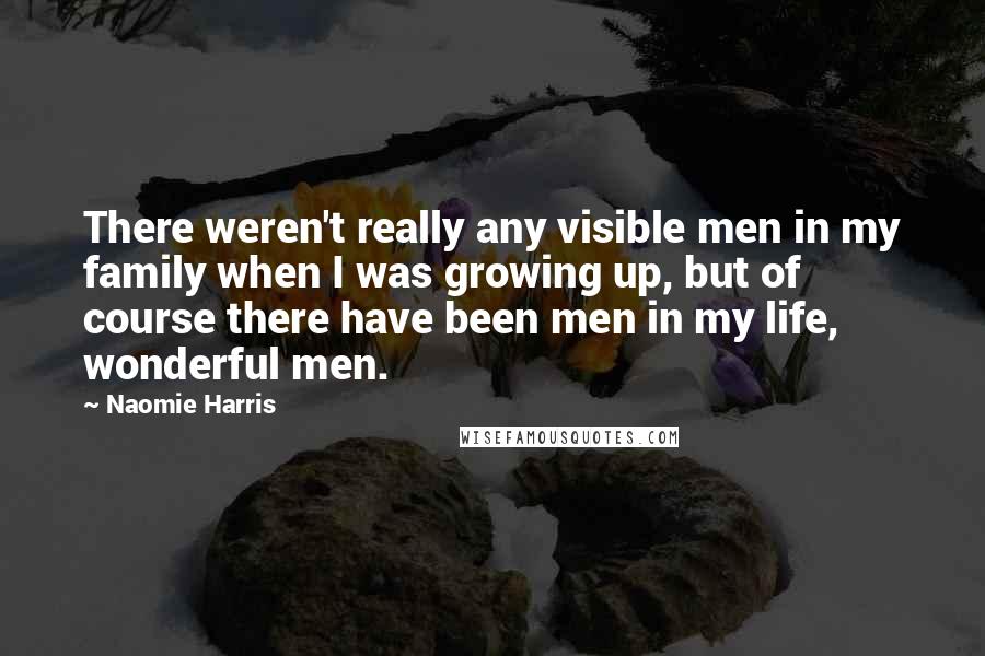 Naomie Harris Quotes: There weren't really any visible men in my family when I was growing up, but of course there have been men in my life, wonderful men.